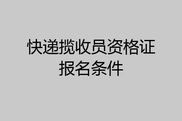 快递揽收员资格证报名条件