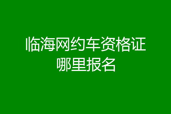 临海网约车资格证哪里报名