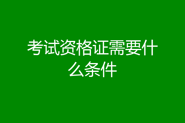 考试资格证需要什么条件