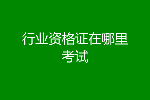 行业资格证在哪里考试