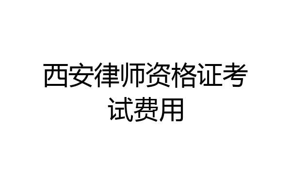 西安律师资格证考试费用