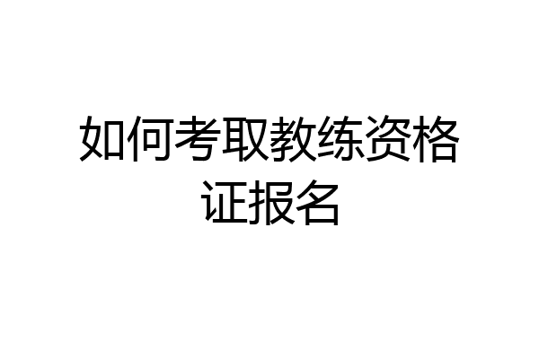 如何考取教练资格证报名