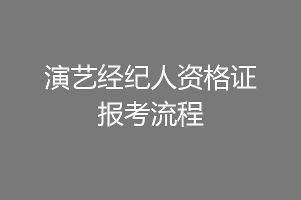 演艺经纪人资格证报考流程