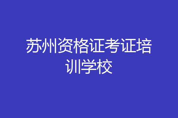 苏州资格证考证培训学校