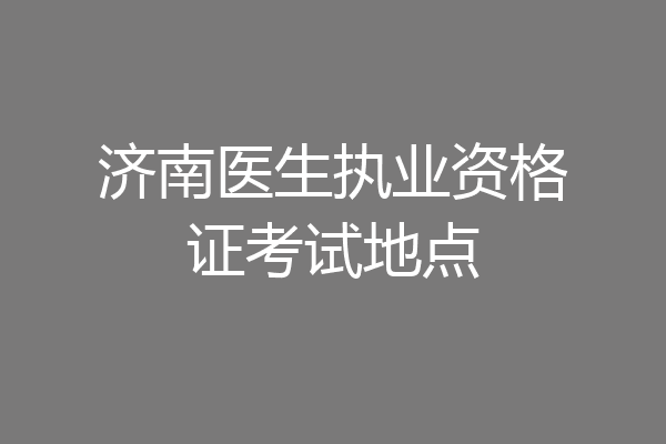 济南医生执业资格证考试地点