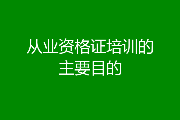 从业资格证培训的主要目的