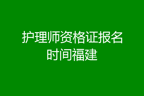 护理师资格证报名时间福建