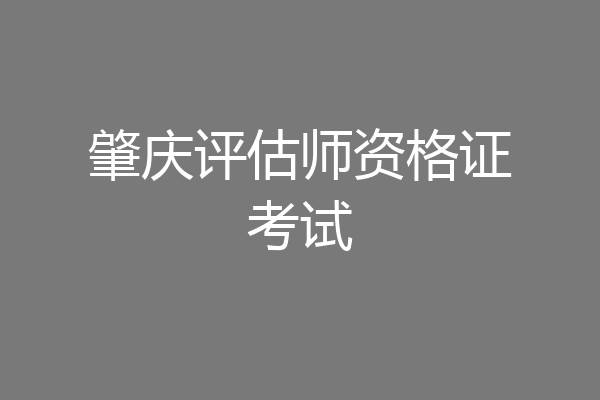 肇庆评估师资格证考试