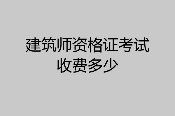 建筑师资格证考试收费多少
