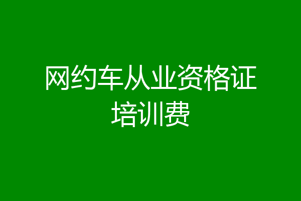 网约车从业资格证培训费