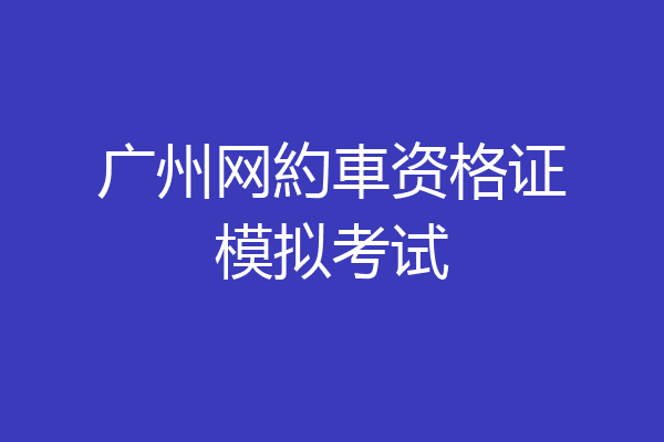广州网約車资格证模拟考试