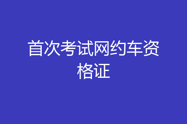 首次考试网约车资格证