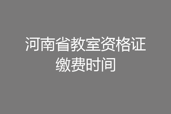 河南省教室资格证缴费时间