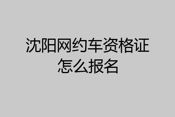 沈阳网约车资格证怎么报名