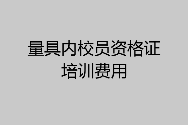 量具内校员资格证培训费用
