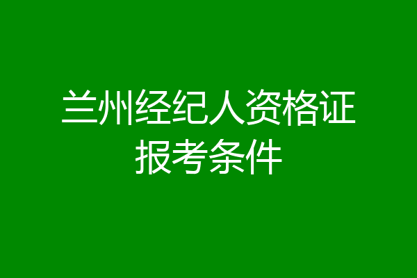 兰州经纪人资格证报考条件