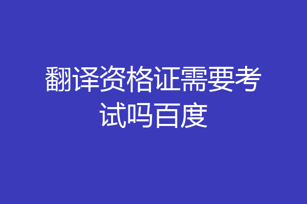 翻译资格证需要考试吗百度