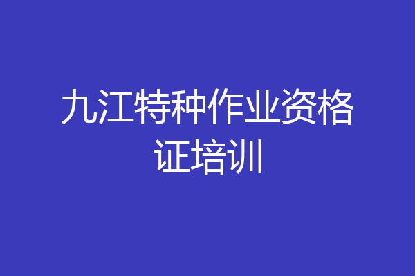 九江特种作业资格证培训