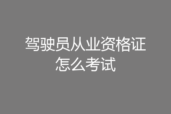驾驶员从业资格证怎么考试