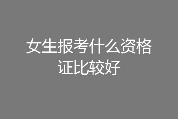女生报考什么资格证比较好