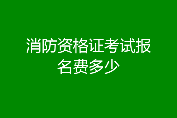 消防资格证考试报名费多少