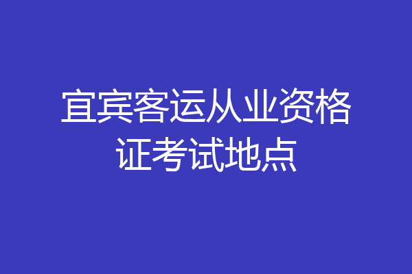 宜宾客运从业资格证考试地点