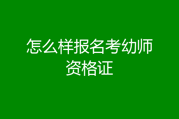 怎么样报名考幼师资格证