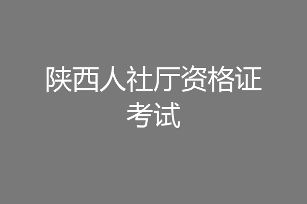 陕西人社厅资格证考试