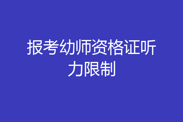 报考幼师资格证听力限制