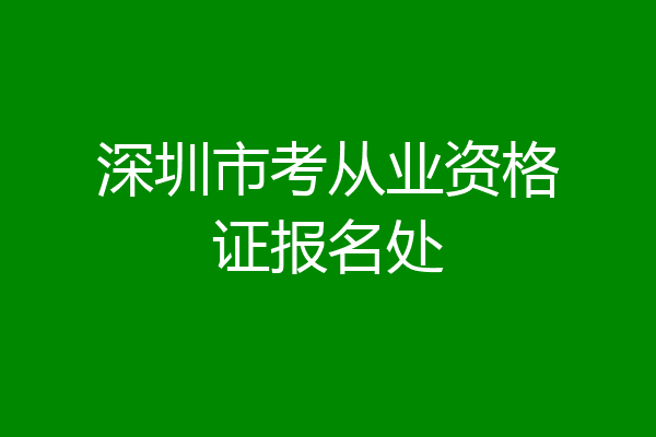 深圳市考从业资格证报名处