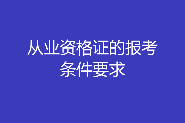 从业资格证的报考条件要求