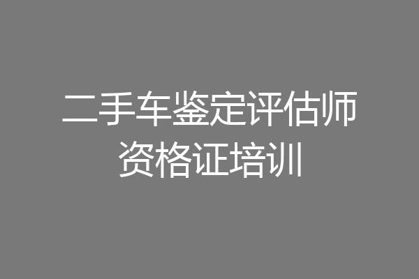 二手车鉴定评估师资格证培训
