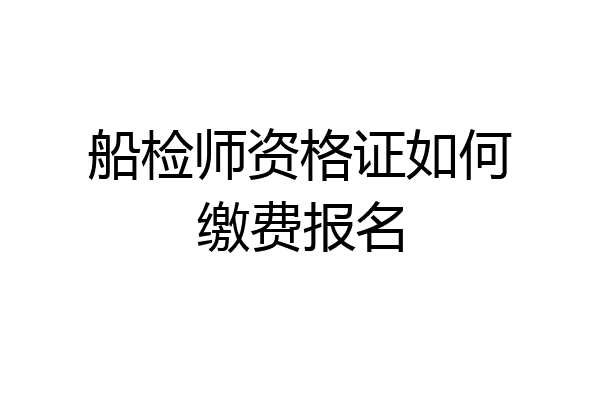 船检师资格证如何缴费报名