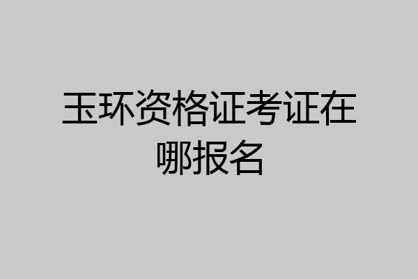 玉环资格证考证在哪报名