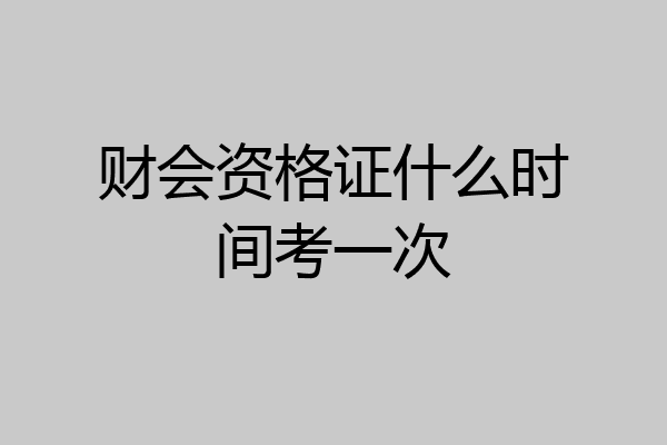 财会资格证什么时间考一次