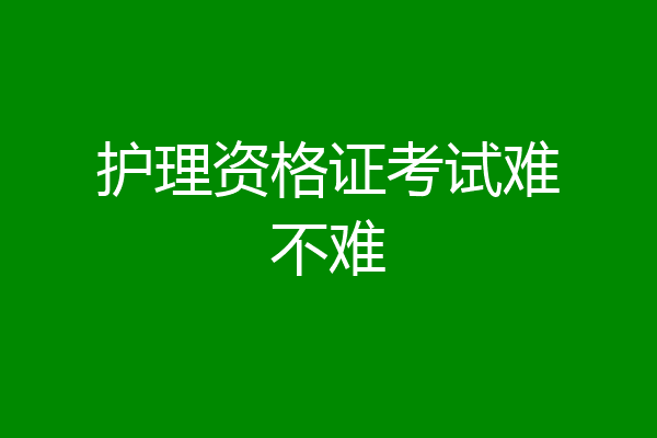 护理资格证考试难不难
