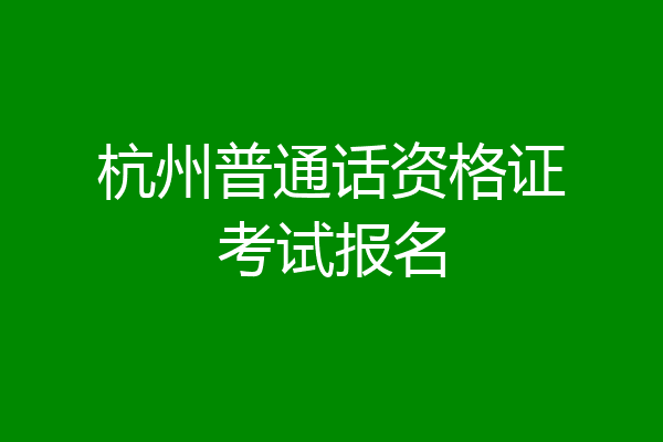 杭州普通话资格证考试报名