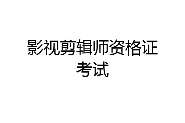 影视剪辑师资格证考试