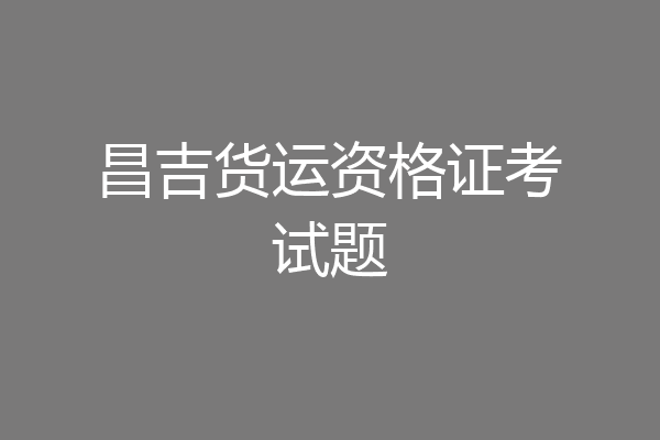 昌吉货运资格证考试题
