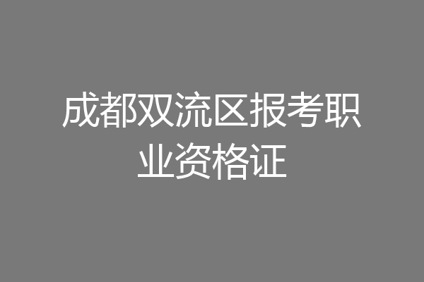 成都双流区报考职业资格证