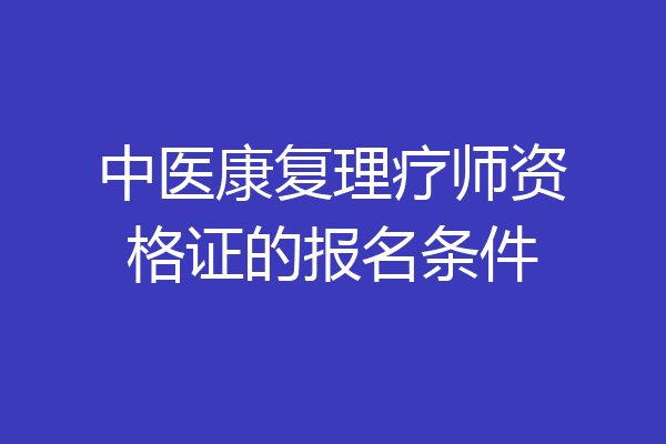 中医康复理疗师资格证的报名条件