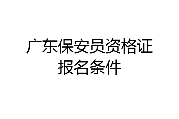 广东保安员资格证报名条件