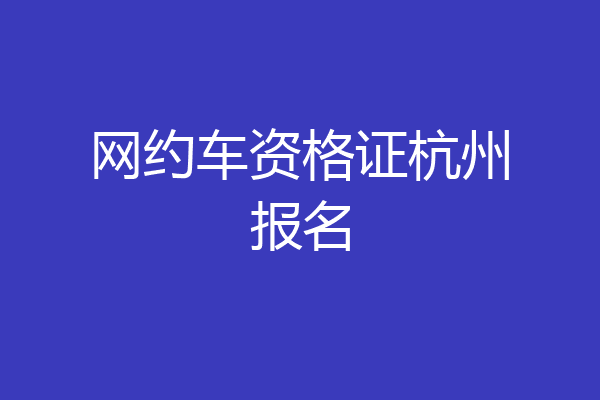 网约车资格证杭州报名