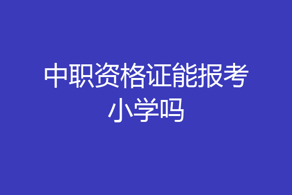 中职资格证能报考小学吗