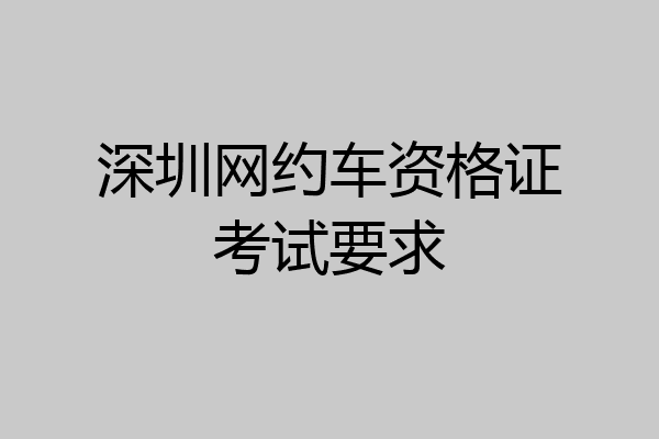 深圳网约车资格证考试要求