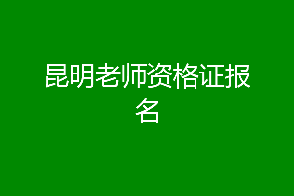 昆明老师资格证报名