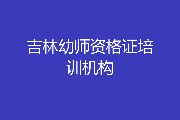 吉林幼师资格证培训机构