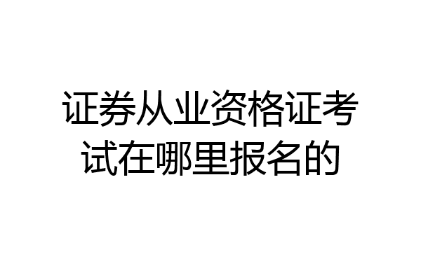 证券从业资格证考试在哪里报名的