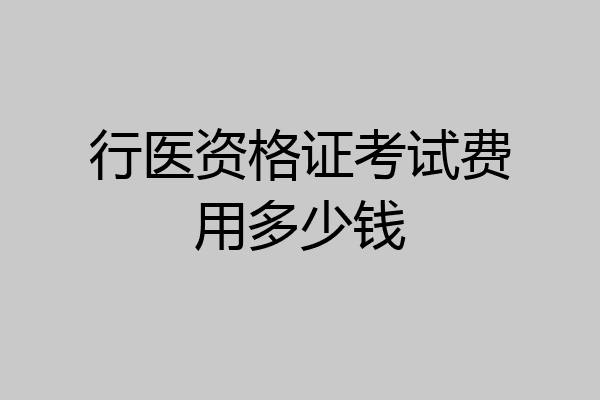 行医资格证考试费用多少钱