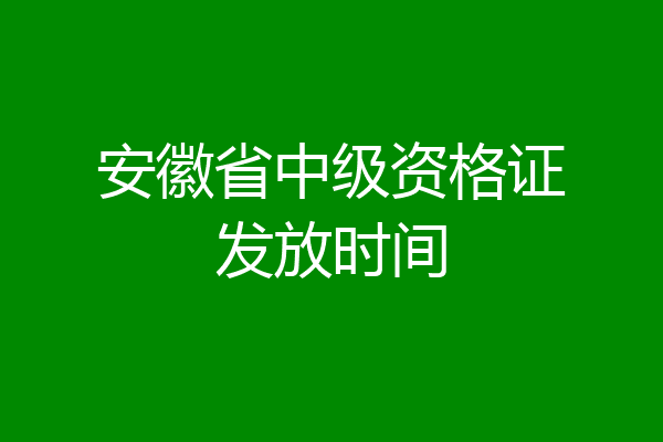 安徽省中级资格证发放时间